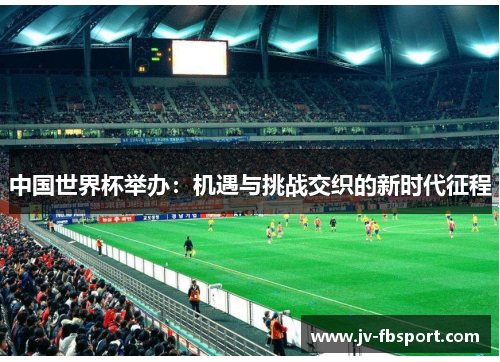 中国世界杯举办：机遇与挑战交织的新时代征程