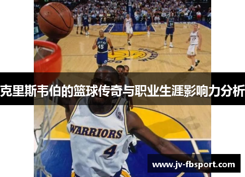 克里斯韦伯的篮球传奇与职业生涯影响力分析