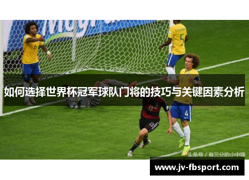 如何选择世界杯冠军球队门将的技巧与关键因素分析