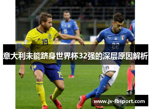 意大利未能跻身世界杯32强的深层原因解析 意大利未能跻身世界杯32强的深层原因解析