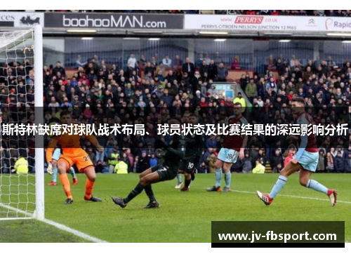 斯特林缺席对球队战术布局、球员状态及比赛结果的深远影响分析