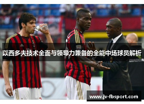 以西多夫技术全面与领导力兼备的全能中场球员解析 以西多夫技术全面与领导力兼备的全能中场球员解析
