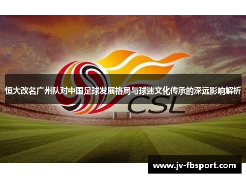 恒大改名广州队对中国足球发展格局与球迷文化传承的深远影响解析