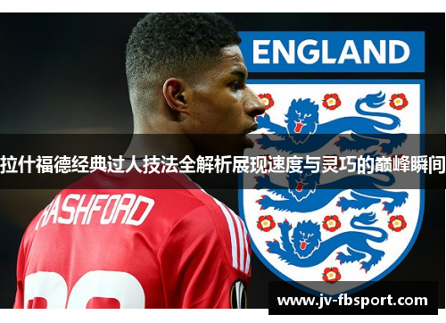 拉什福德经典过人技法全解析展现速度与灵巧的巅峰瞬间 拉什福德经典过人技法全解析展现速度与灵巧的巅峰瞬间