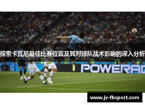 探索卡瓦尼最佳比赛位置及其对球队战术影响的深入分析 探索卡瓦尼最佳比赛位置及其对球队战术影响的深入分析