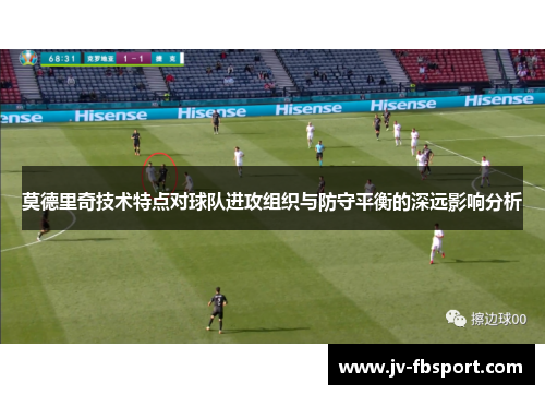 莫德里奇技术特点对球队进攻组织与防守平衡的深远影响分析