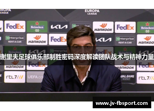 谢里夫足球俱乐部制胜密码深度解读团队战术与精神力量