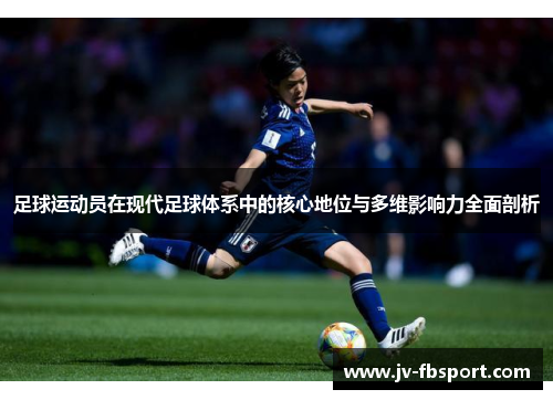 足球运动员在现代足球体系中的核心地位与多维影响力全面剖析