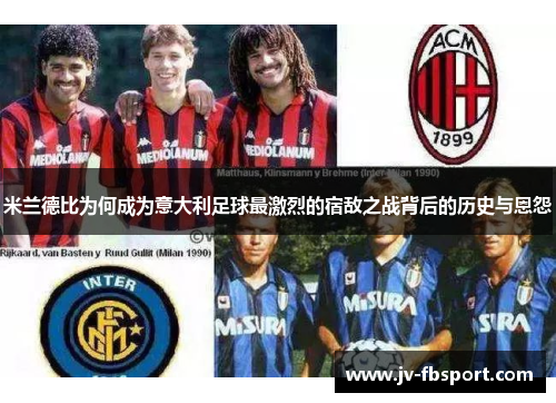 米兰德比为何成为意大利足球最激烈的宿敌之战背后的历史与恩怨 米兰德比为何成为意大利足球最激烈的宿敌之战背后的历史与恩怨