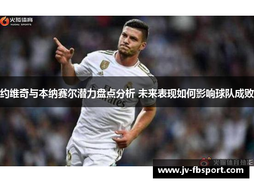 约维奇与本纳赛尔潜力盘点分析 未来表现如何影响球队成败