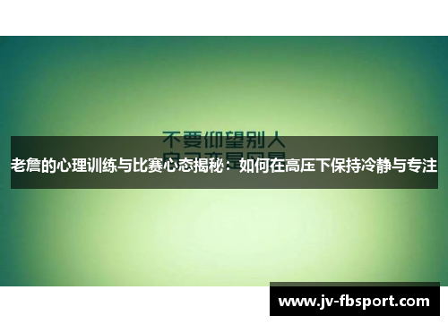 老詹的心理训练与比赛心态揭秘：如何在高压下保持冷静与专注
