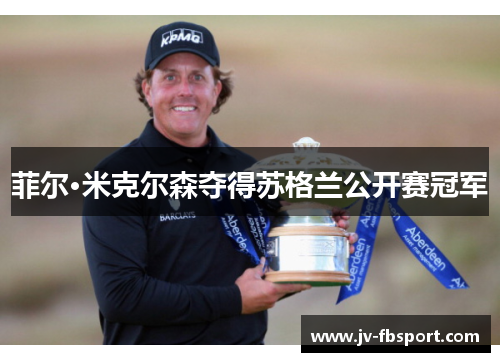 菲尔·米克尔森夺得苏格兰公开赛冠军 菲尔·米克尔森夺得苏格兰公开赛冠军