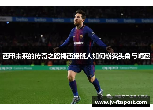 西甲未来的传奇之路梅西接班人如何崭露头角与崛起