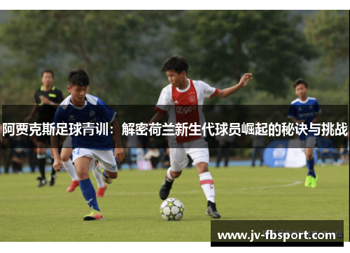 阿贾克斯足球青训:解密荷兰新生代球员崛起的秘诀与挑战 阿贾克斯足球青训:解密荷兰新生代球员崛起的秘诀与挑战