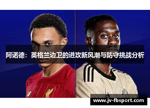 阿诺德：英格兰边卫的进攻新风潮与防守挑战分析