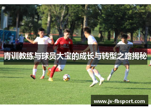 青训教练与球员大宝的成长与转型之路揭秘 青训教练与球员大宝的成长与转型之路揭秘