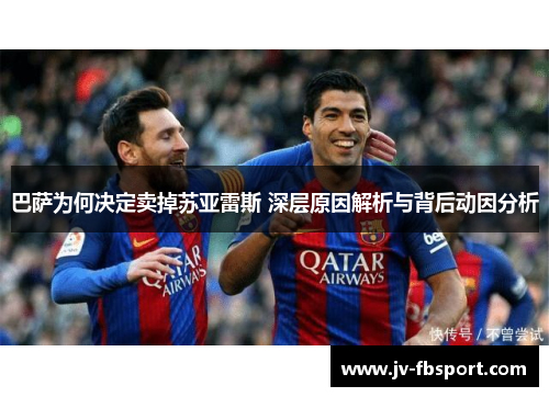 巴萨为何决定卖掉苏亚雷斯 深层原因解析与背后动因分析 巴萨为何决定卖掉苏亚雷斯 深层原因解析与背后动因分析