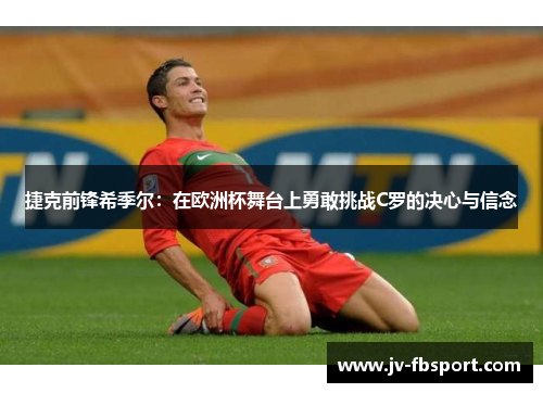 捷克前锋希季尔:在欧洲杯舞台上勇敢挑战C罗的决心与信念 捷克前锋希季尔:在欧洲杯舞台上勇敢挑战C罗的决心与信念