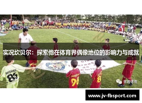 实况坎贝尔：探索他在体育界偶像地位的影响力与成就