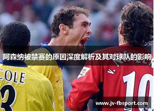 阿森纳被禁赛的原因深度解析及其对球队的影响 阿森纳被禁赛的原因深度解析及其对球队的影响