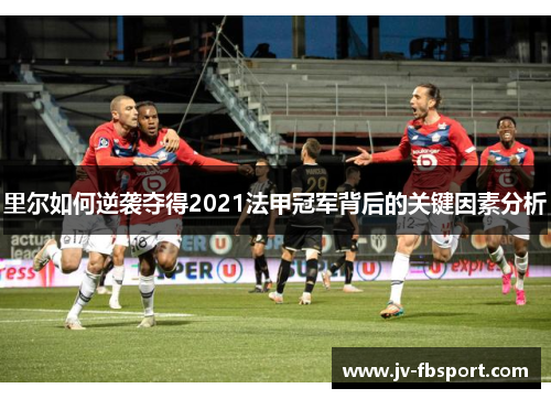 里尔如何逆袭夺得2021法甲冠军背后的关键因素分析