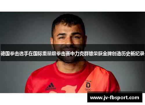 德国拳击选手在国际重量级拳击赛中力克群雄荣获金牌创造历史新纪录