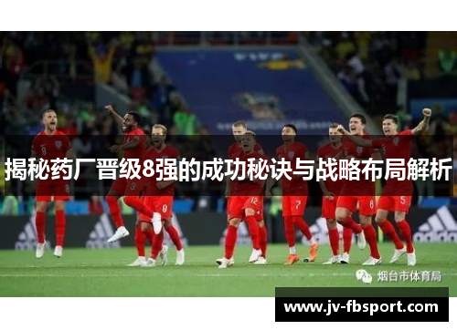 揭秘药厂晋级8强的成功秘诀与战略布局解析