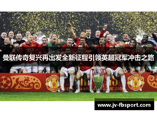 曼联传奇复兴再出发全新征程引领英超冠军冲击之路 曼联传奇复兴再出发全新征程引领英超冠军冲击之路