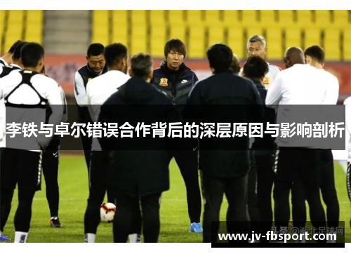 李铁与卓尔错误合作背后的深层原因与影响剖析 李铁与卓尔错误合作背后的深层原因与影响剖析