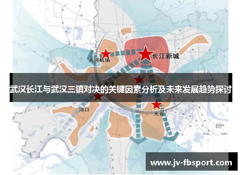 武汉长江与武汉三镇对决的关键因素分析及未来发展趋势探讨 武汉长江与武汉三镇对决的关键因素分析及未来发展趋势探讨