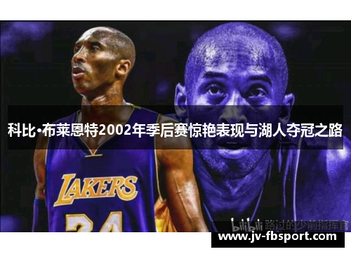 科比·布莱恩特2002年季后赛惊艳表现与湖人夺冠之路 科比·布莱恩特2002年季后赛惊艳表现与湖人夺冠之路
