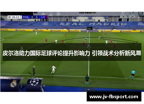 皮尔洛助力国际足球评论提升影响力 引领战术分析新风潮 皮尔洛助力国际足球评论提升影响力 引领战术分析新风潮