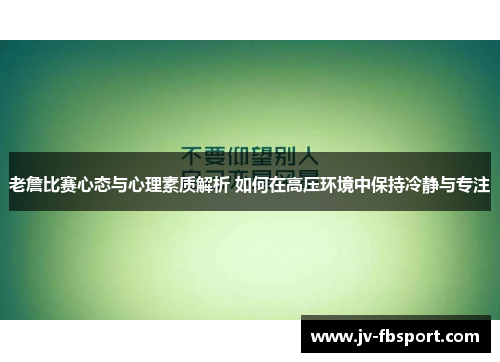老詹比赛心态与心理素质解析 如何在高压环境中保持冷静与专注 老詹比赛心态与心理素质解析 如何在高压环境中保持冷静与专注