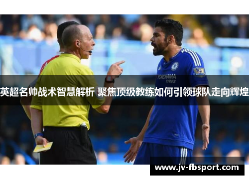 英超名帅战术智慧解析 聚焦顶级教练如何引领球队走向辉煌 英超名帅战术智慧解析 聚焦顶级教练如何引领球队走向辉煌