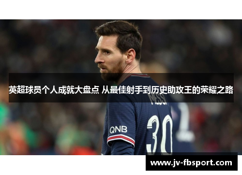 英超球员个人成就大盘点 从最佳射手到历史助攻王的荣耀之路 英超球员个人成就大盘点 从最佳射手到历史助攻王的荣耀之路