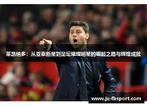 莱昂纳多:从亚泰新星到足坛璀璨明星的崛起之路与辉煌成就 莱昂纳多:从亚泰新星到足坛璀璨明星的崛起之路与辉煌成就