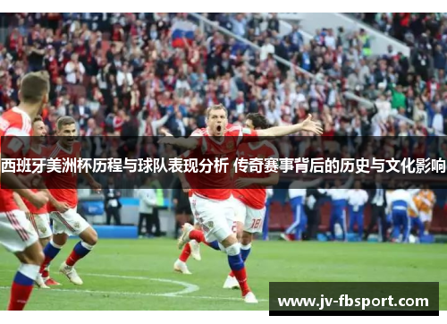 西班牙美洲杯历程与球队表现分析 传奇赛事背后的历史与文化影响 西班牙美洲杯历程与球队表现分析 传奇赛事背后的历史与文化影响
