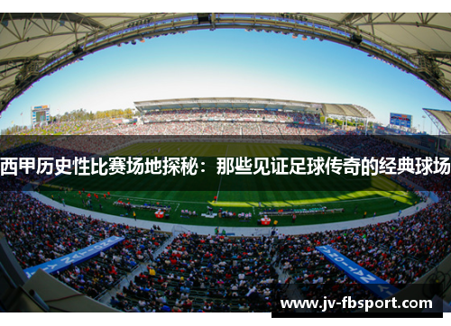 西甲历史性比赛场地探秘:那些见证足球传奇的经典球场 西甲历史性比赛场地探秘:那些见证足球传奇的经典球场