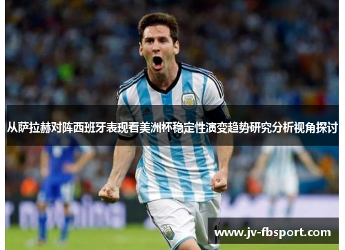 从萨拉赫对阵西班牙表现看美洲杯稳定性演变趋势研究分析视角探讨 从萨拉赫对阵西班牙表现看美洲杯稳定性演变趋势研究分析视角探讨