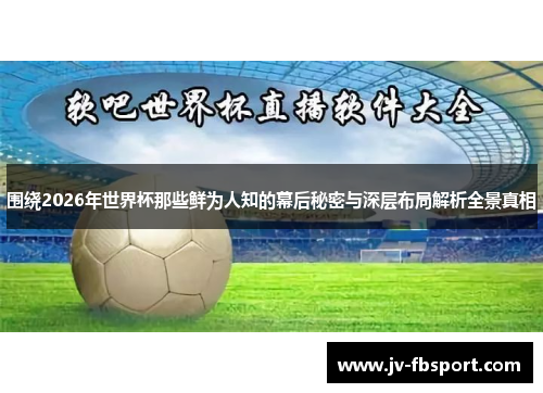 围绕2026年世界杯那些鲜为人知的幕后秘密与深层布局解析全景真相