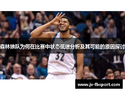 森林狼队为何在比赛中状态低迷分析及其可能的原因探讨 森林狼队为何在比赛中状态低迷分析及其可能的原因探讨