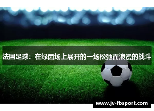 法国足球:在绿茵场上展开的一场松弛而浪漫的战斗 法国足球:在绿茵场上展开的一场松弛而浪漫的战斗