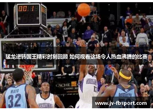 猛龙逆转国王精彩时刻回顾 如何观看这场令人热血沸腾的比赛 猛龙逆转国王精彩时刻回顾 如何观看这场令人热血沸腾的比赛