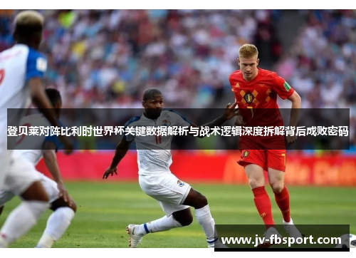登贝莱对阵比利时世界杯关键数据解析与战术逻辑深度拆解背后成败密码 登贝莱对阵比利时世界杯关键数据解析与战术逻辑深度拆解背后成败密码