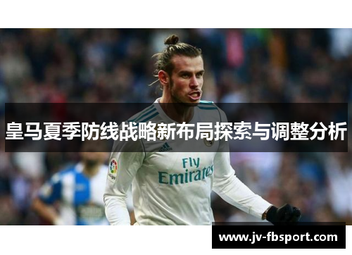 皇马夏季防线战略新布局探索与调整分析