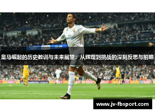 皇马崛起的历史教训与未来展望:从辉煌到挑战的深刻反思与前瞻 皇马崛起的历史教训与未来展望:从辉煌到挑战的深刻反思与前瞻