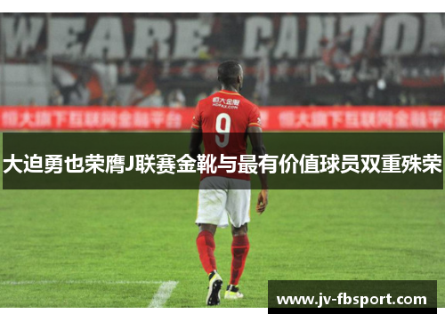 大迫勇也荣膺J联赛金靴与最有价值球员双重殊荣 大迫勇也荣膺J联赛金靴与最有价值球员双重殊荣
