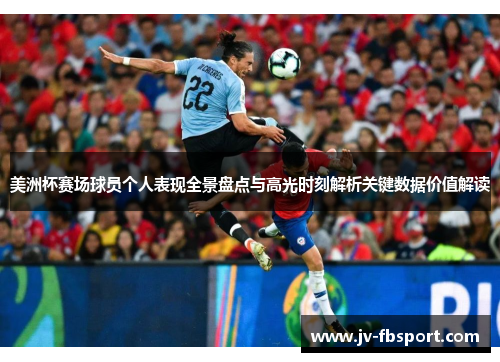 美洲杯赛场球员个人表现全景盘点与高光时刻解析关键数据价值解读 美洲杯赛场球员个人表现全景盘点与高光时刻解析关键数据价值解读