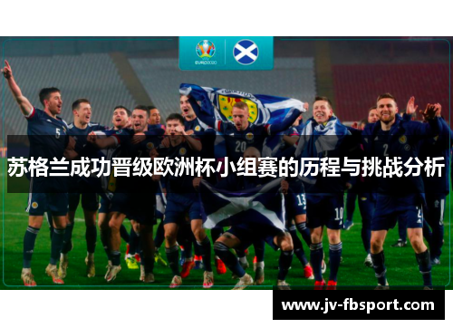 苏格兰成功晋级欧洲杯小组赛的历程与挑战分析 苏格兰成功晋级欧洲杯小组赛的历程与挑战分析