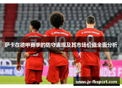 萨卡在德甲赛季的防守表现及其市场价值全面分析 萨卡在德甲赛季的防守表现及其市场价值全面分析
